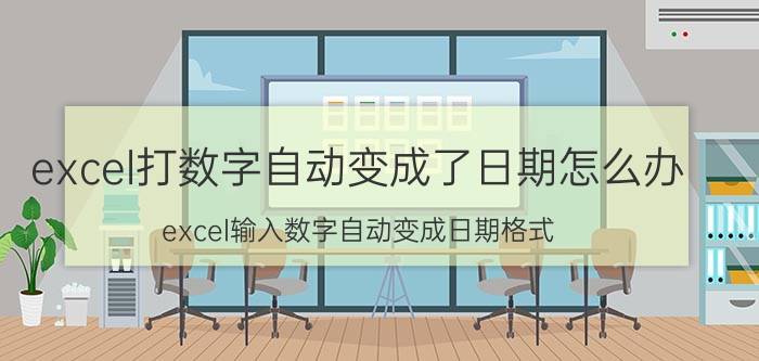 excel打数字自动变成了日期怎么办 excel输入数字自动变成日期格式？